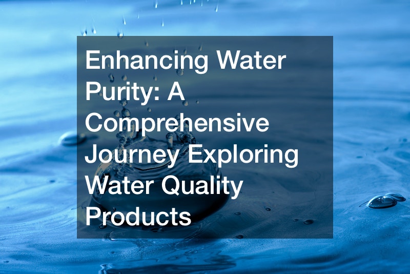 Enhancing Water Purity A Comprehensive Journey Exploring Water Quality Products