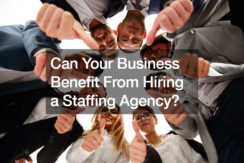 Can Your Business Benefit From Hiring a Staffing Agency?