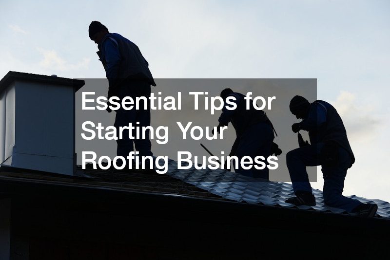 Essential Tips for Starting Your Roofing Business