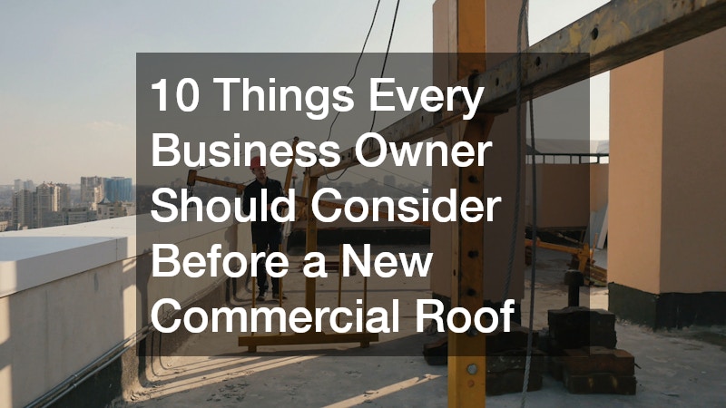10 Things Every Business Owner Should Consider Before a New Commercial Roof