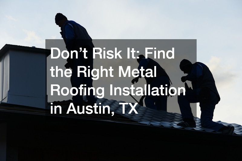 Don’t Risk It: Find the Right Metal Roofing Installation in Austin, TX