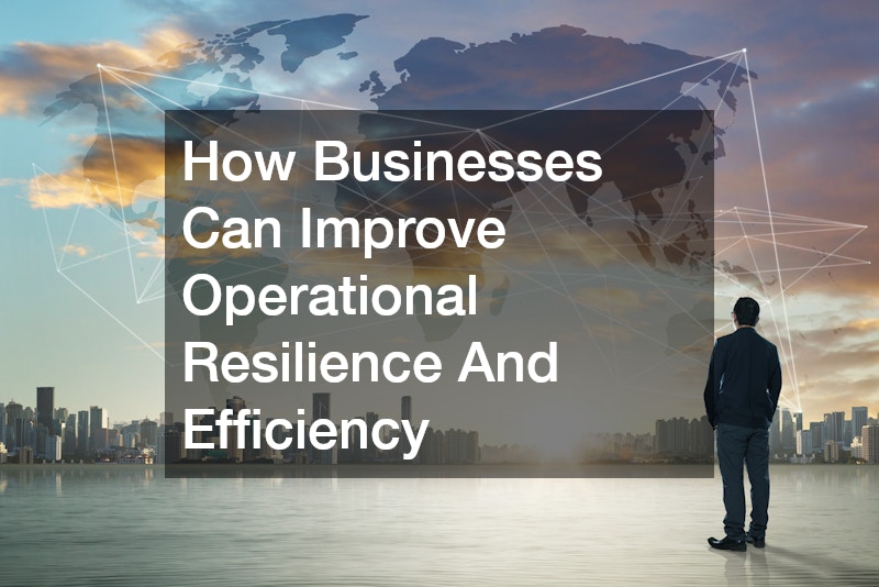 How Businesses Can Improve Operational Resilience And Efficiency