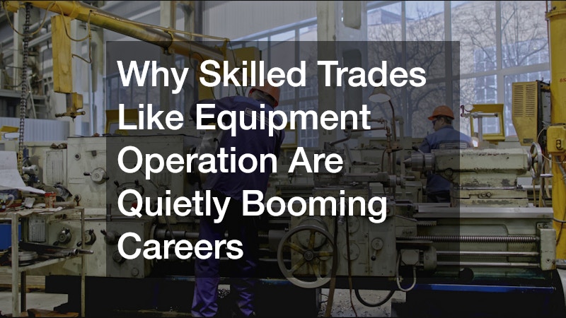 Why Skilled Trades Like Equipment Operation Are Quietly Booming Careers