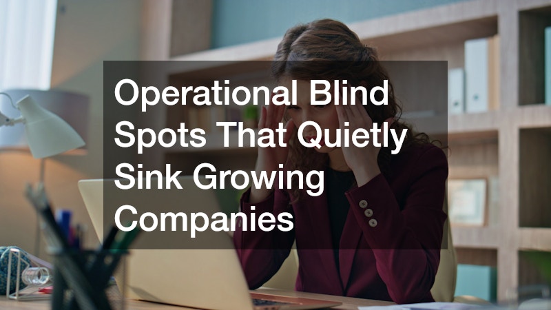 Operational Blind Spots That Quietly Sink Growing Companies