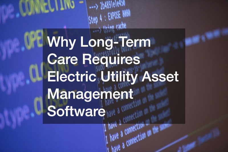 Why Long-Term Care Requires Electric Utility Asset Management Software